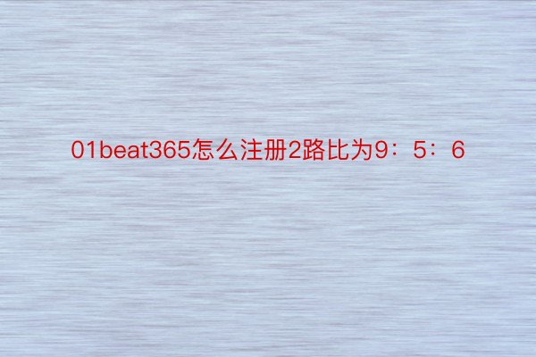 01beat365怎么注册2路比为9：5：6