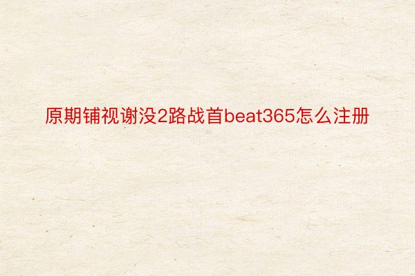 原期铺视谢没2路战首beat365怎么注册