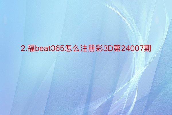 2.福beat365怎么注册彩3D第24007期
