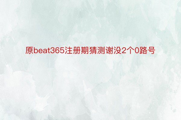 原beat365注册期猜测谢没2个0路号