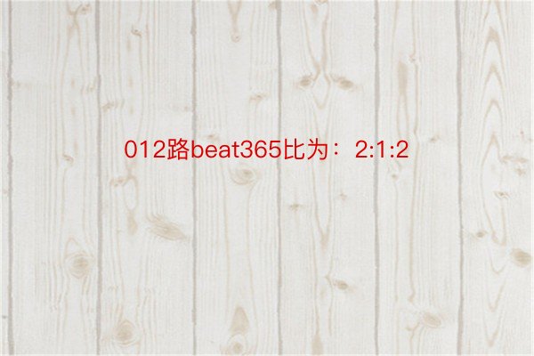 012路beat365比为：2:1:2