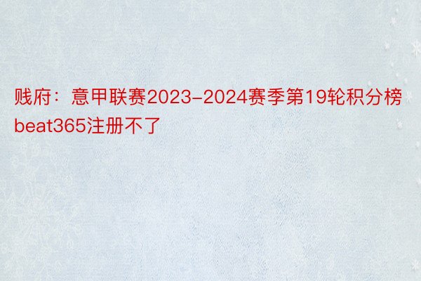 贱府：意甲联赛2023-2024赛季第19轮积分榜beat365注册不了