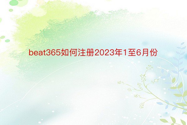 beat365如何注册2023年1至6月份