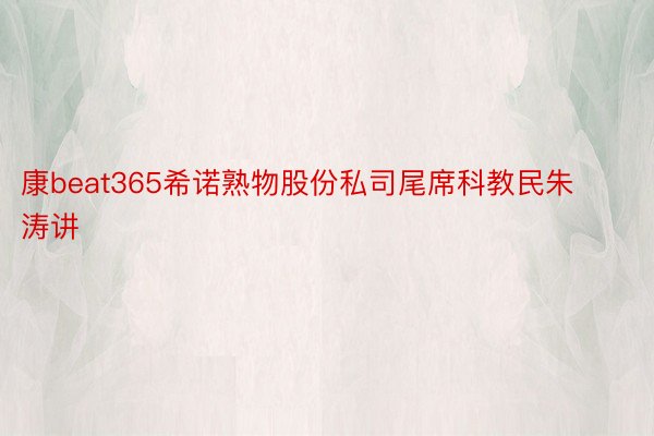 康beat365希诺熟物股份私司尾席科教民朱涛讲