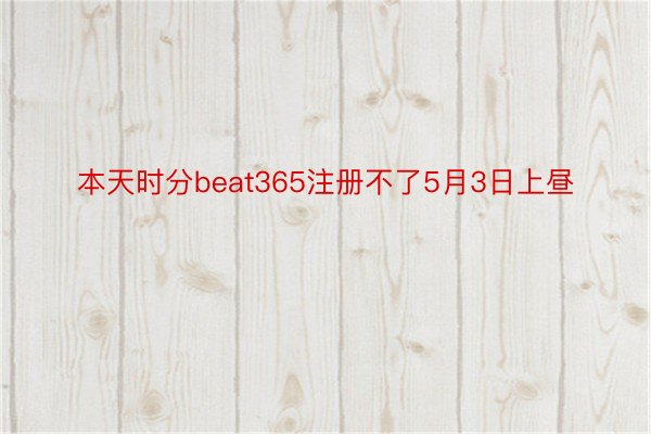 本天时分beat365注册不了5月3日上昼